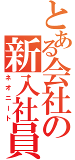 とある会社の新入社員（ネオニート）