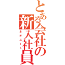 とある会社の新入社員（ネオニート）