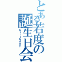 とある若度の誕生日会（ｂｉｒｔｈｄａｙ）