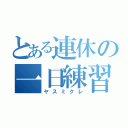 とある連休の一日練習（ヤスミクレ）