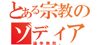 とある宗教のゾディア（論争無敗。）