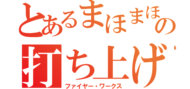 とあるまほまほの打ち上げ花火（ファイヤー・ワークス）