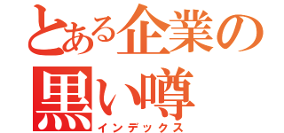 とある企業の黒い噂（インデックス）