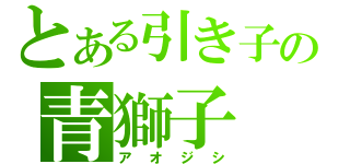 とある引き子の青獅子（アオジシ）