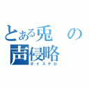 とある兎の声侵略（ボイステロ）