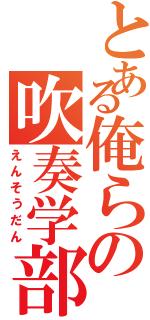 とある俺らの吹奏学部（えんそうだん）