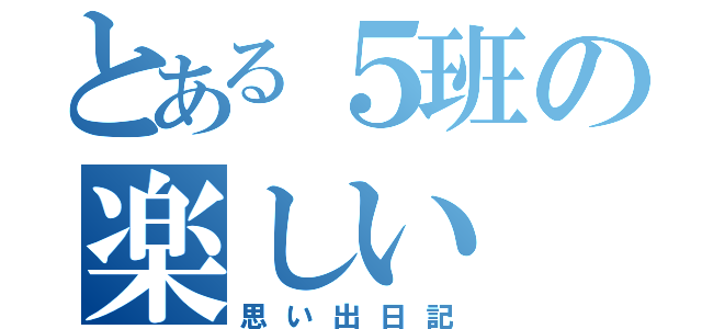 とある５班の楽しい（思い出日記）