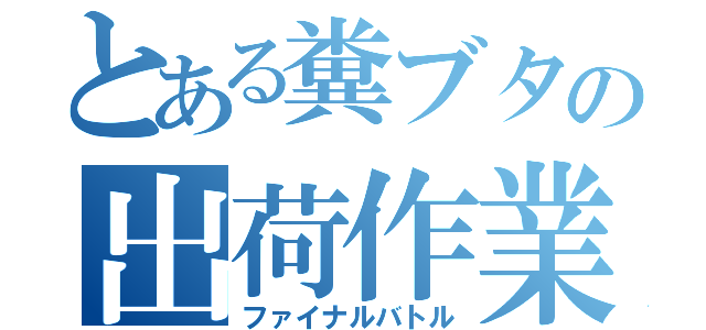 とある糞ブタの出荷作業（ファイナルバトル）