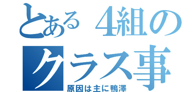 とある４組のクラス事情（原因は主に鴨澤）