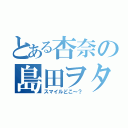 とある杏奈の島田ヲタ（スマイルどこ～？）