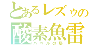 とあるレズゥの酸素魚雷（バベルの塔）