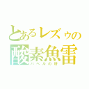 とあるレズゥの酸素魚雷（バベルの塔）