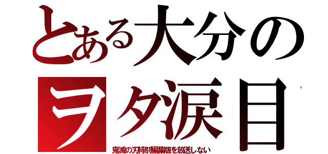 とある大分のヲタ涙目（鬼滅の刃特別編集版を放送しない）