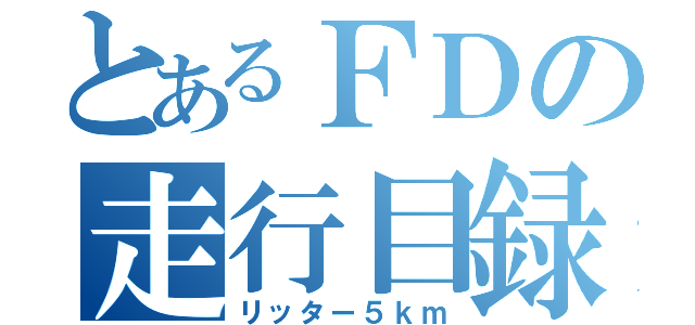 とあるＦＤの走行目録（リッター５ｋｍ）