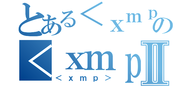 とある＜ｘｍｐ＞の＜ｘｍｐ＞Ⅱ（＜ｘｍｐ＞）