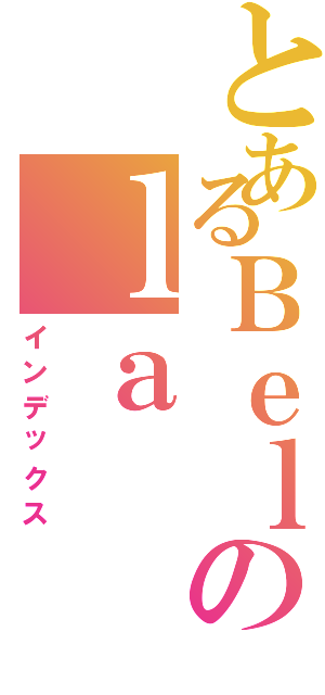 とあるＢｅｌのｌａⅡ（インデックス）