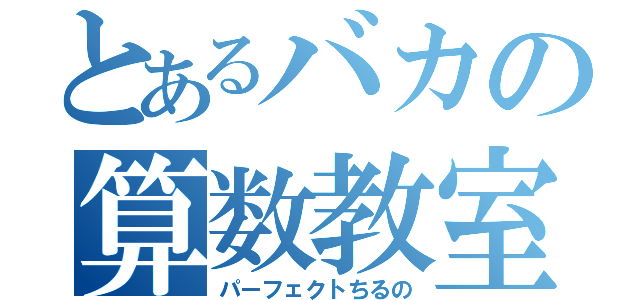 とあるバカの算数教室（パーフェクトちるの）