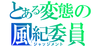 とある変態の風紀委員（ジャッジメント）