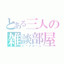 とある三人の雑談部屋（トークルーム）