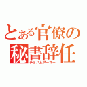 とある官僚の秘書辞任（チョバムアーマー）