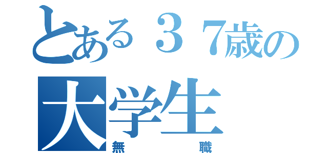 とある３７歳の大学生（無職）