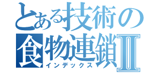とある技術の食物連鎖Ⅱ（インデックス）