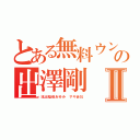 とある無料ウンコの出澤剛Ⅱ（流出稲垣あゆみ サギ会社）