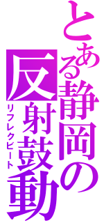 とある静岡の反射鼓動（リフレクビート）