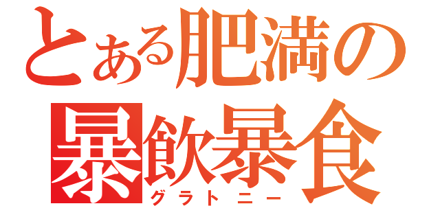 とある肥満の暴飲暴食（グラトニー）