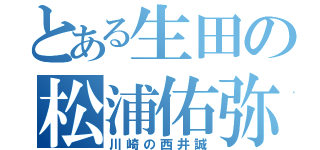 とある生田の松浦佑弥（川崎の西井誠）