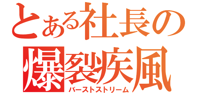 とある社長の爆裂疾風弾（バーストストリーム）