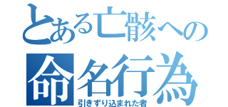 とある亡骸への命名行為（引きずり込まれた者）