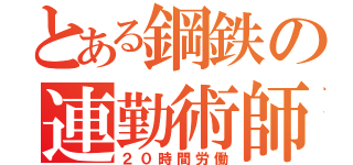 とある鋼鉄の連勤術師（２０時間労働）