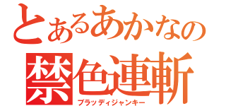 とあるあかなの禁色連斬（ブラッディジャンキー）