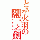 とある火羽の烈焰之劍（王者降臨）