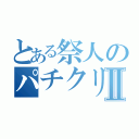 とある祭人のパチクリンⅡ（）