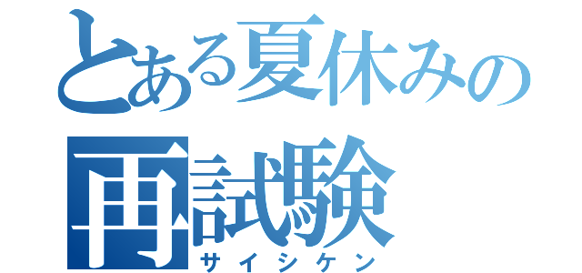 とある夏休みの再試験（サイシケン）