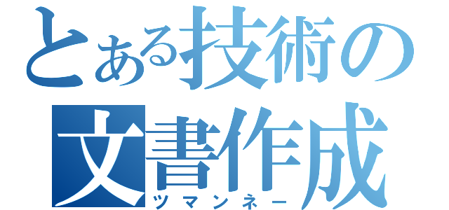 とある技術の文書作成（ツマンネー）