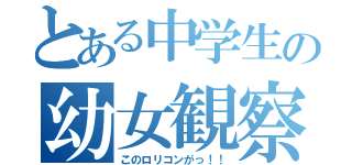 とある中学生の幼女観察（このロリコンがっ！！）