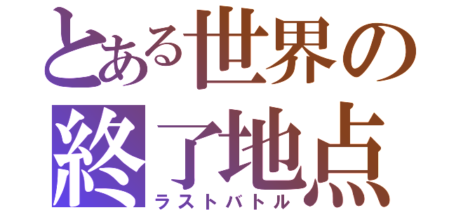 とある世界の終了地点（ラストバトル）