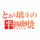 とある璃斗の半熟卵焼（めだまやき）