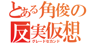 とある角俊の反実仮想（グレードセカンド）