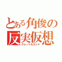 とある角俊の反実仮想（グレードセカンド）