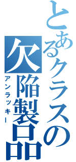 とあるクラスの欠陥製品（アンラッキー）