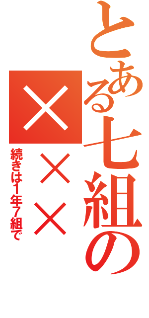 とある七組の×××（続きは１年７組で）