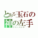 とある玉石の神の左手（フリーハンド）