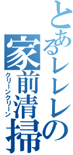 とあるレレレの家前清掃（クリーンクリーン）