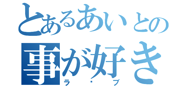 とあるあいとの事が好きな少女（ラ〜ブ）