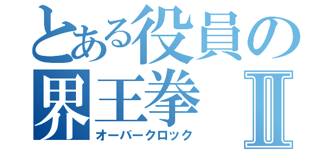 とある役員の界王拳Ⅱ（オーバークロック）