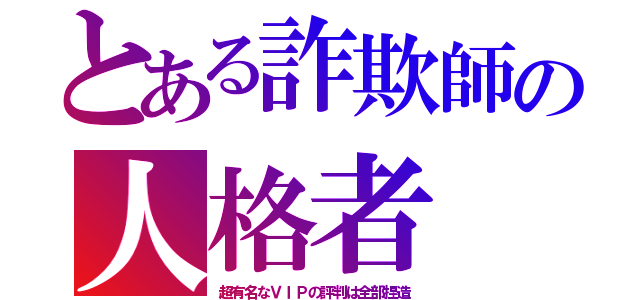 とある詐欺師の人格者（超有名なＶＩＰの評判は全部捏造）